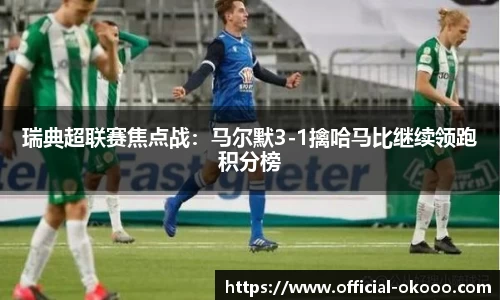 瑞典超联赛焦点战：马尔默3-1擒哈马比继续领跑积分榜