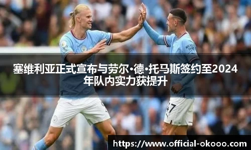 塞维利亚正式宣布与劳尔·德·托马斯签约至2024年队内实力获提升