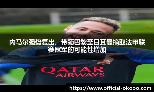内马尔强势复出，带领巴黎圣日耳曼摘取法甲联赛冠军的可能性增加