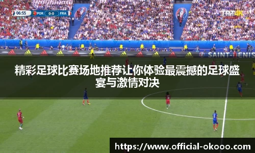 精彩足球比赛场地推荐让你体验最震撼的足球盛宴与激情对决
