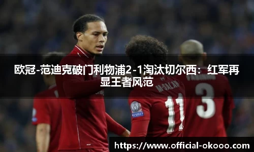 欧冠-范迪克破门利物浦2-1淘汰切尔西：红军再显王者风范