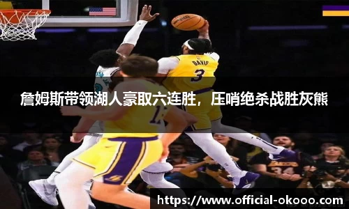 詹姆斯带领湖人豪取六连胜，压哨绝杀战胜灰熊