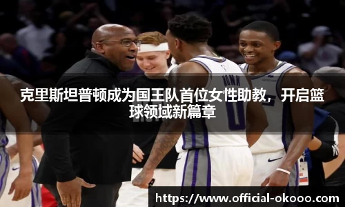 克里斯坦普顿成为国王队首位女性助教，开启篮球领域新篇章