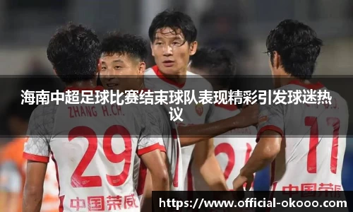 海南中超足球比赛结束球队表现精彩引发球迷热议