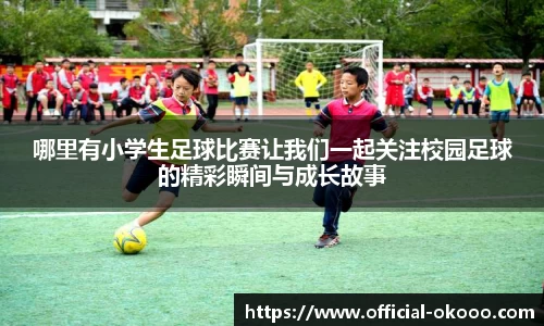 哪里有小学生足球比赛让我们一起关注校园足球的精彩瞬间与成长故事