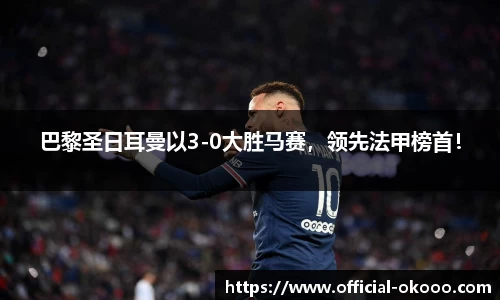 巴黎圣日耳曼以3-0大胜马赛，领先法甲榜首！