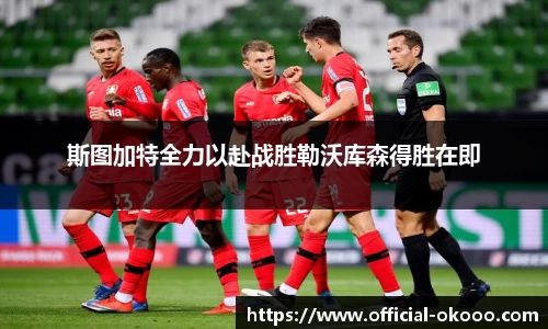 斯图加特全力以赴战胜勒沃库森得胜在即