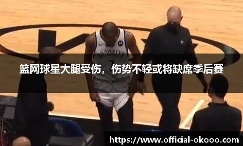 篮网球星大腿受伤，伤势不轻或将缺席季后赛