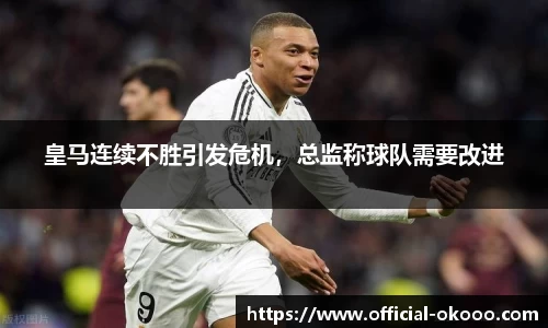 皇马连续不胜引发危机，总监称球队需要改进