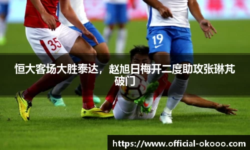 恒大客场大胜泰达，赵旭日梅开二度助攻张琳芃破门