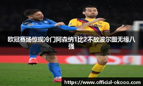 欧冠赛场惊现冷门阿森纳1比2不敌波尔图无缘八强
