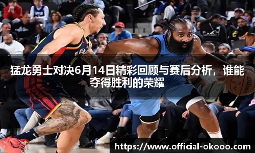 猛龙勇士对决6月14日精彩回顾与赛后分析，谁能夺得胜利的荣耀