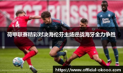 荷甲联赛精彩对决海伦芬主场迎战海牙全力争胜
