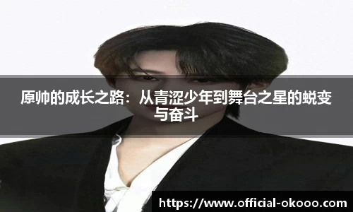 原帅的成长之路：从青涩少年到舞台之星的蜕变与奋斗