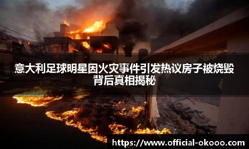 意大利足球明星因火灾事件引发热议房子被烧毁背后真相揭秘