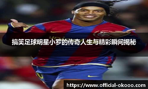 搞笑足球明星小罗的传奇人生与精彩瞬间揭秘