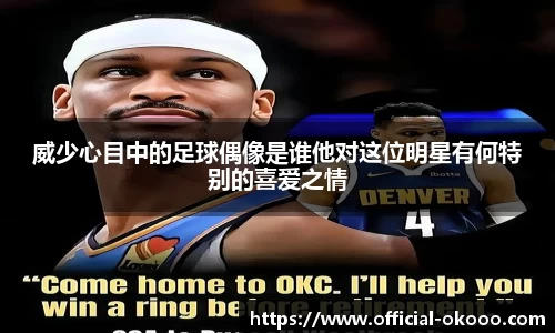 威少心目中的足球偶像是谁他对这位明星有何特别的喜爱之情