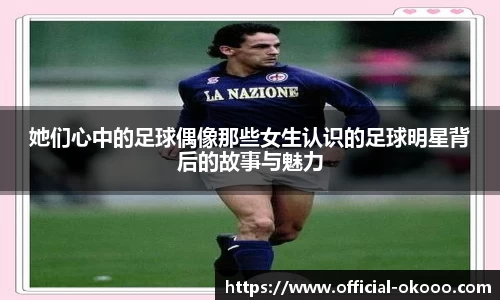 她们心中的足球偶像那些女生认识的足球明星背后的故事与魅力